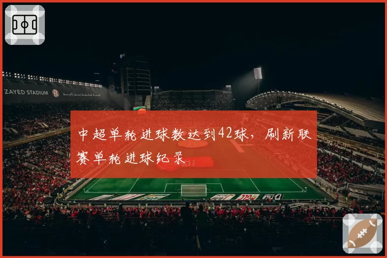 中超单轮进球数达到42球，刷新联赛单轮进球纪录