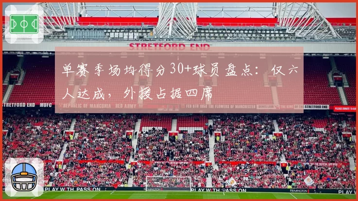 单赛季场均得分30+球员盘点:仅六人达成,外援占据四席