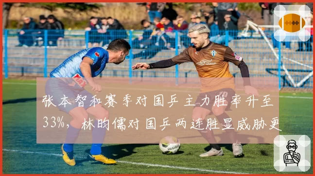 张本智和赛季对国乒主力胜率升至33%,林昀儒对国乒两连胜显威胁更大