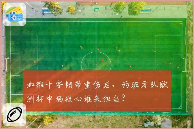 加维十字韧带重伤后，西班牙队欧洲杯中场核心谁来担当？