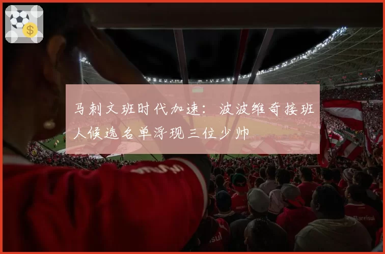 马刺文班时代加速：波波维奇接班人候选名单浮现三位少帅