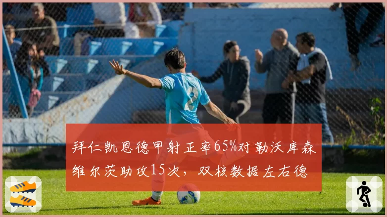 拜仁凯恩德甲射正率65%对勒沃库森维尔茨助攻15次,双核数据左右德甲争冠天平