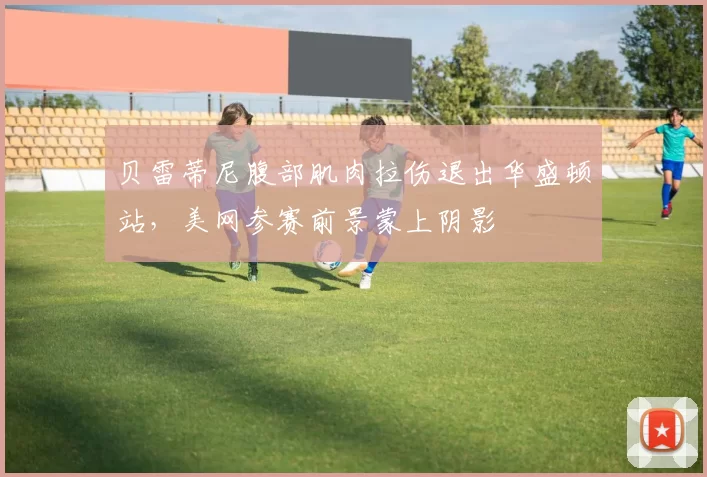 贝雷蒂尼腹部肌肉拉伤退出华盛顿站，美网参赛前景蒙上阴影