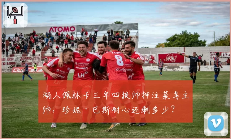 湖人佩林卡三年四换帅押注菜鸟主帅，珍妮·巴斯耐心还剩多少？