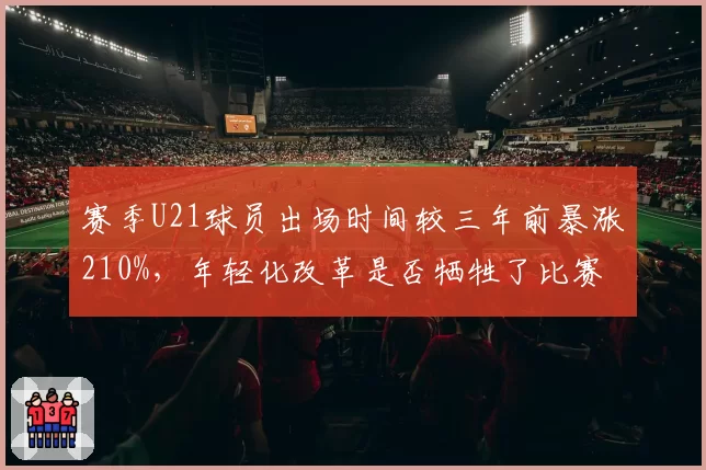赛季U21球员出场时间较三年前暴涨210%，年轻化改革是否牺牲了比赛质量？