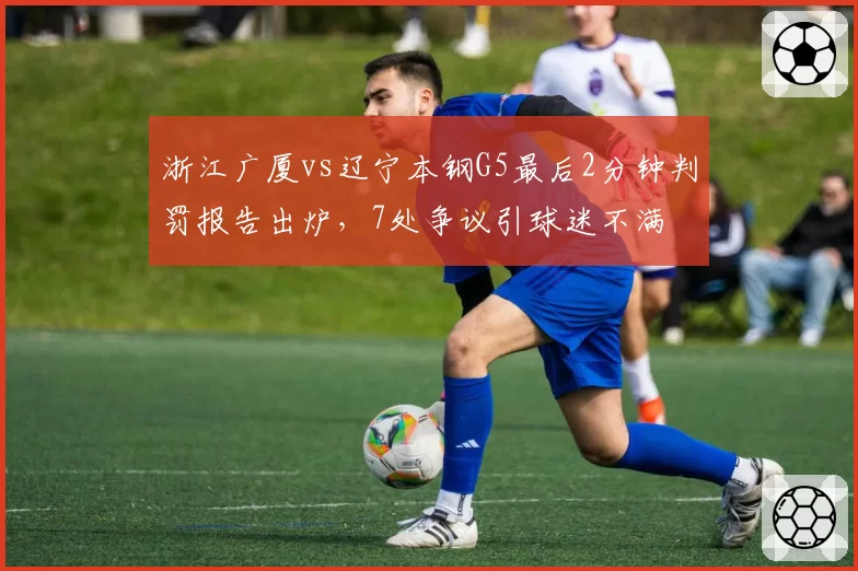浙江广厦vs辽宁本钢G5最后2分钟判罚报告出炉，7处争议引球迷不满