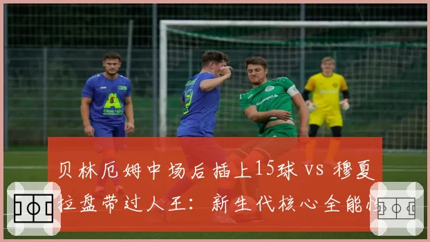 贝林厄姆中场后插上15球 vs 穆夏拉盘带过人王：新生代核心全能性对比